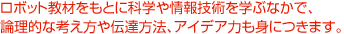 ���{�b�g���ނ����ƂɉȊw����Z�p���w�ԂȂ��ŁA�_���I�ȍl������`�B���@�A�A�C�f�A�͂��g�ɂ��܂��B