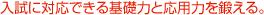 入試に対応できる基礎力と応用力を鍛える。