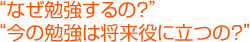 “なぜ勉強するの?”“今の勉強は将来役に立つの?”