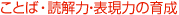 ことば・読解力・表現力の育成