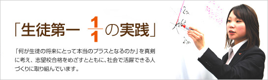 「生徒第一1/1の実践」
「何が生徒にとって本当のプラスとなるのか」を真剣に考え、志望校合格を目指すとともに、社会で活躍で消える人づくりに取り組んでいます。
