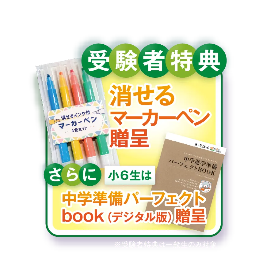 受験者特典 消せるマーカーペン贈呈 さらに小6生は中学準備パーフェクトbook（デジタル版）贈呈 ※受験者特典は一般生のみ対象