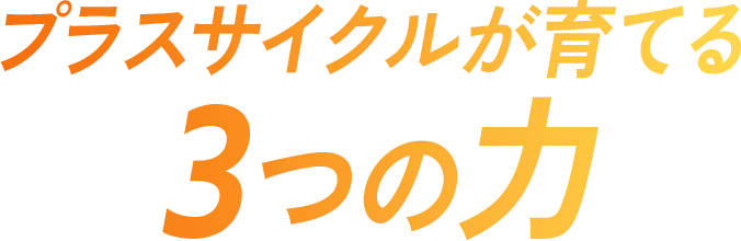プラスサイクルが育てる3つの力