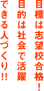 目標は志望校合格！目的は社会で活躍できる人づくり！！