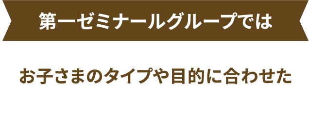お子さまのタイプや目的に合わせた“学び方”が選べる！