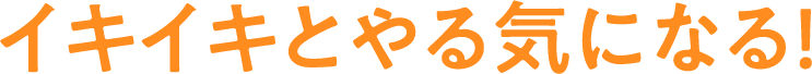 イキイキとやる気になる！