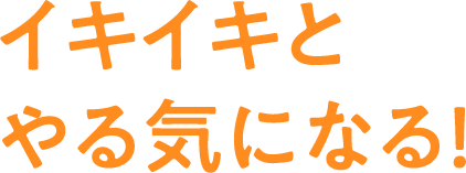 イキイキとやる気になる！
