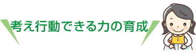 考え行動できる力の育成