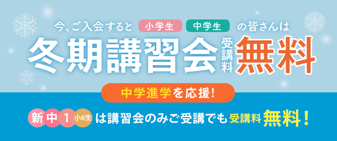 新入会生受付中　今なら冬季講習無料特典あり：今ご入会で集団指導（小1〜5・中1〜2生）冬季講習会受講料無料！：中学進学応援集団指導（小6生）冬季講習会のみ受講でも受講料無料！